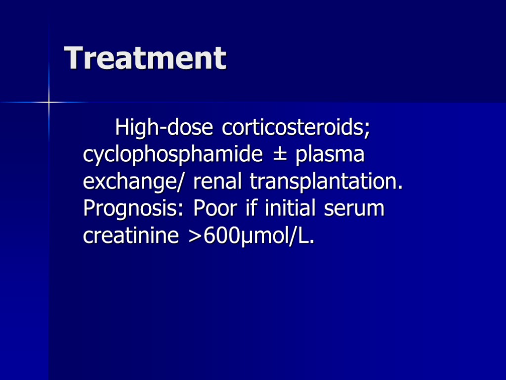 Treatment High-dose corticosteroids; cyclophosphamide ± plasma exchange/ renal transplantation. Prognosis: Poor if initial serum